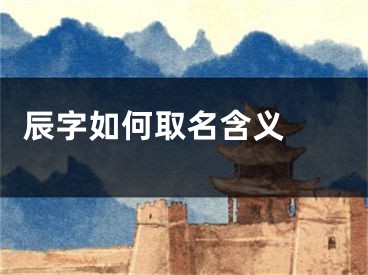  辰字如何取名含义 