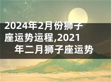 2024年2月份狮子座运势运程,2021年二月狮子座运势