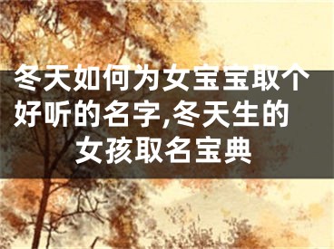 冬天如何为女宝宝取个好听的名字,冬天生的女孩取名宝典