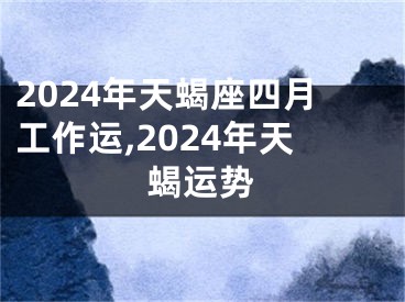 2024年天蝎座四月工作运,2024年天蝎运势