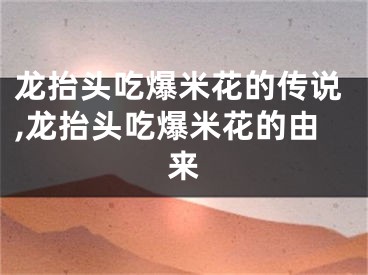 龙抬头吃爆米花的传说,龙抬头吃爆米花的由来