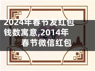 2024年春节发红包钱数寓意,2014年春节微信红包