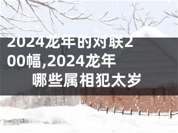 2024龙年的对联200幅,2024龙年哪些属相犯太岁