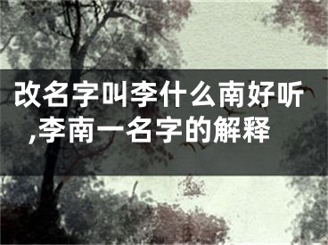 改名字叫李什么南好听,李南一名字的解释