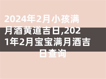 2024年2月小孩满月酒黄道吉日,2021年2月宝宝满月酒吉日查询