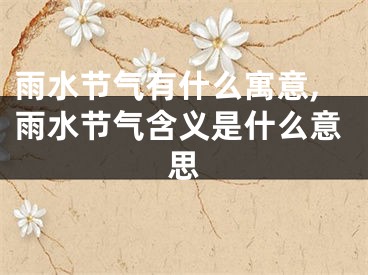 雨水节气有什么寓意,雨水节气含义是什么意思