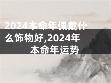 2024本命年佩戴什么饰物好,2024年本命年运势