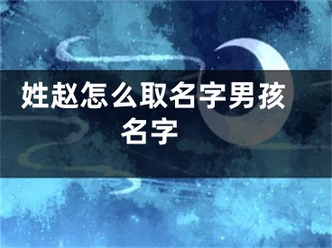  姓赵怎么取名字男孩名字 