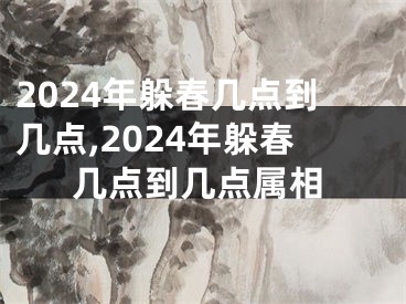 2024年躲春几点到几点,2024年躲春几点到几点属相