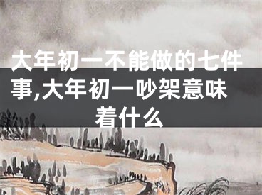 大年初一不能做的七件事,大年初一吵架意味着什么