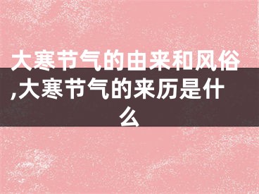 大寒节气的由来和风俗,大寒节气的来历是什么