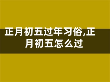 正月初五过年习俗,正月初五怎么过