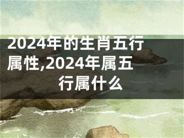 2024年的生肖五行属性,2024年属五行属什么