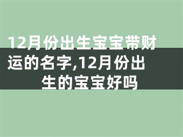 12月份出生宝宝带财运的名字,12月份出生的宝宝好吗