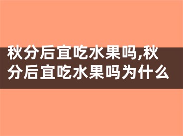 秋分后宜吃水果吗,秋分后宜吃水果吗为什么