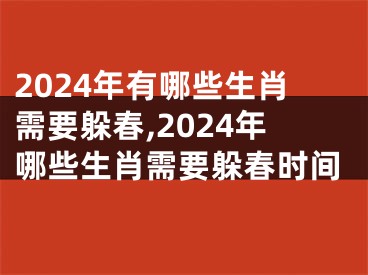 2024年有哪些生肖需要躲春,2024年哪些生肖需要躲春时间