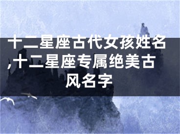 十二星座古代女孩姓名,十二星座专属绝美古风名字