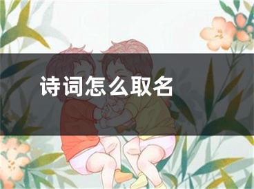  诗词怎么取名 