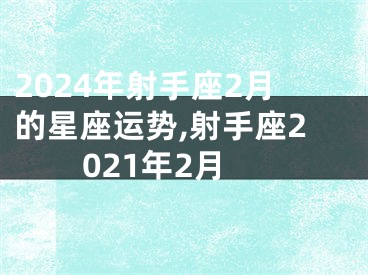 2024年射手座2月的星座运势,射手座2021年2月