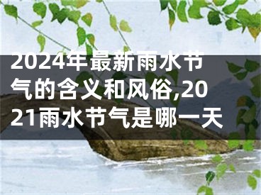 2024年最新雨水节气的含义和风俗,2021雨水节气是哪一天