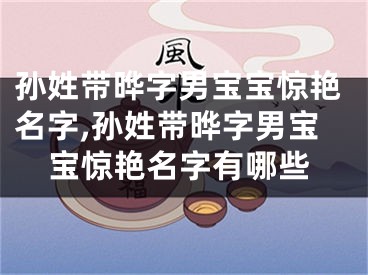 孙姓带晔字男宝宝惊艳名字,孙姓带晔字男宝宝惊艳名字有哪些