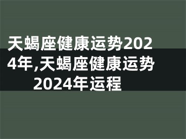 天蝎座健康运势2024年,天蝎座健康运势2024年运程