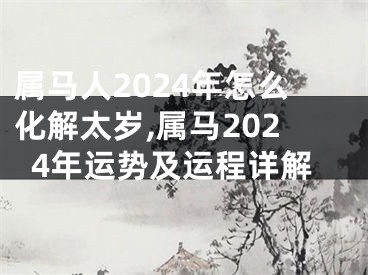 属马人2024年怎么化解太岁,属马2024年运势及运程详解