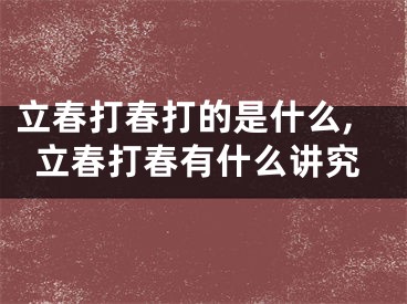 立春打春打的是什么,立春打春有什么讲究