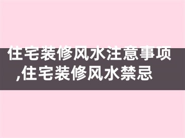 住宅装修风水注意事项,住宅装修风水禁忌