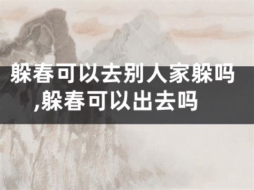 躲春可以去别人家躲吗,躲春可以出去吗