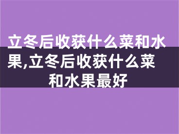 立冬后收获什么菜和水果,立冬后收获什么菜和水果最好