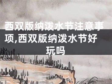 西双版纳泼水节注意事项,西双版纳泼水节好玩吗