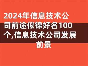 2024年信息技术公司前途似锦好名100个,信息技术公司发展前景