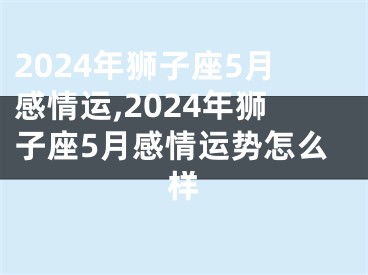 2024年狮子座5月感情运,2024年狮子座5月感情运势怎么样