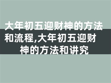 大年初五迎财神的方法和流程,大年初五迎财神的方法和讲究