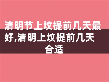 清明节上坟提前几天最好,清明上坟提前几天合适