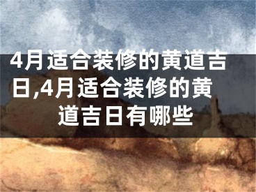 4月适合装修的黄道吉日,4月适合装修的黄道吉日有哪些