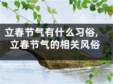 立春节气有什么习俗,立春节气的相关风俗