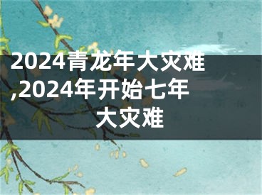 2024青龙年大灾难,2024年开始七年大灾难