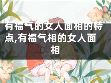 有福气的女人面相的特点,有福气相的女人面相