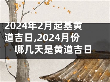 2024年2月起基黄道吉日,2024月份哪几天是黄道吉日