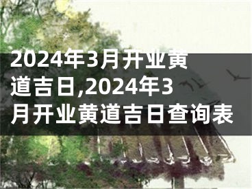 2024年3月开业黄道吉日,2024年3月开业黄道吉日查询表