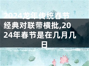 2024龙年传统春节经典对联带横批,2024年春节是在几月几日