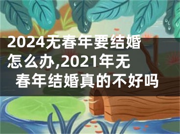 2024无春年要结婚怎么办,2021年无春年结婚真的不好吗