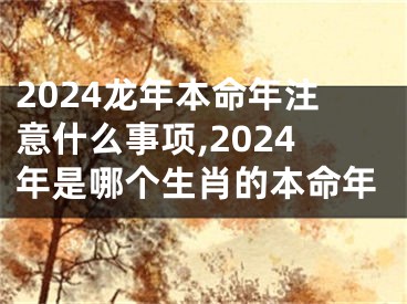 2024龙年本命年注意什么事项,2024年是哪个生肖的本命年