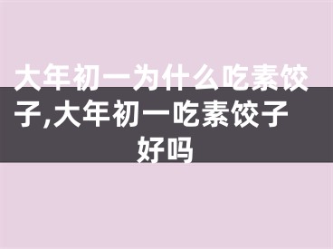 大年初一为什么吃素饺子,大年初一吃素饺子好吗