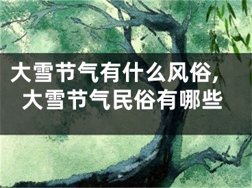 大雪节气有什么风俗,大雪节气民俗有哪些