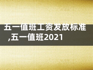 五一值班工资发放标准,五一值班2021