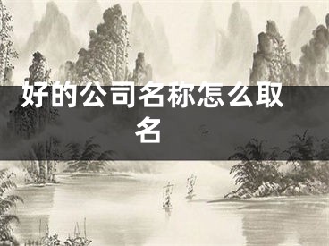  好的公司名称怎么取名 