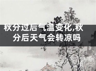 秋分过后气温变化,秋分后天气会转凉吗